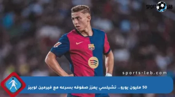 50 مليون يورو.. تشيلسي يعزز صفوفه بسرعة مع فيرمين لوبيز
